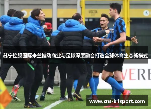 苏宁控股国际米兰推动商业与足球深度融合打造全球体育生态新模式