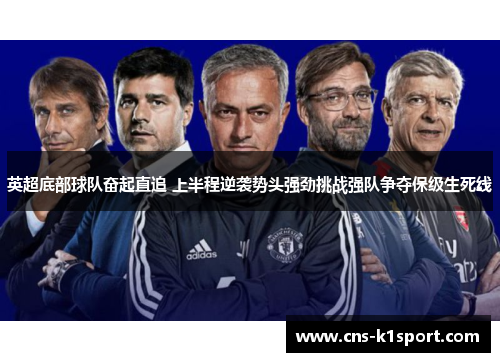 英超底部球队奋起直追 上半程逆袭势头强劲挑战强队争夺保级生死线
