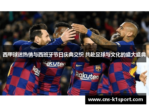 西甲球迷热情与西班牙节日庆典交织 共赴足球与文化的盛大盛典